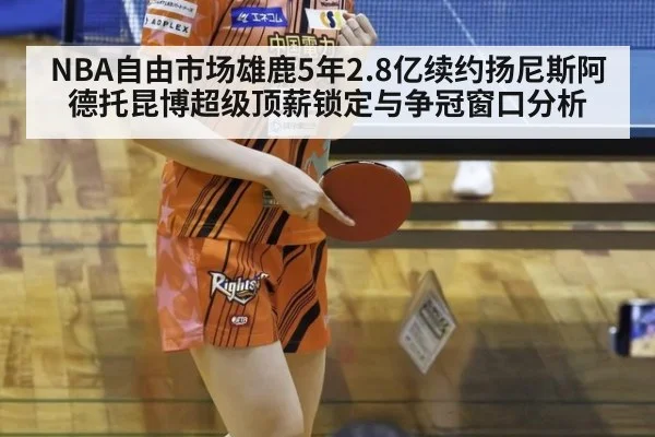 NBA自由市场雄鹿5年2.8亿续约扬尼斯阿德托昆博超级顶薪锁定与争冠窗口分析