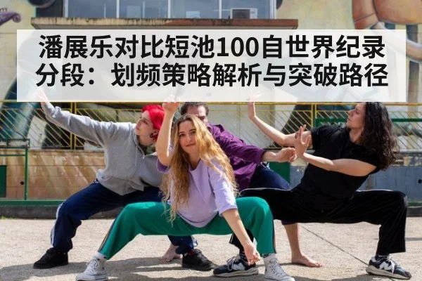 潘展乐对比短池100自世界纪录分段：划频策略解析与突破路径
