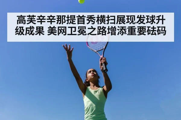 高芙辛辛那提首秀横扫展现发球升级成果 美网卫冕之路增添重要砝码